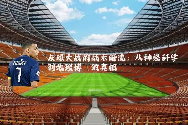 点球大战的战术暗流:从神经科学到地理博弈的真相
