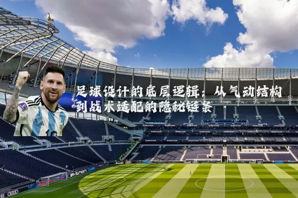 足球设计的底层逻辑:从气动结构到战术适配的隐秘链条