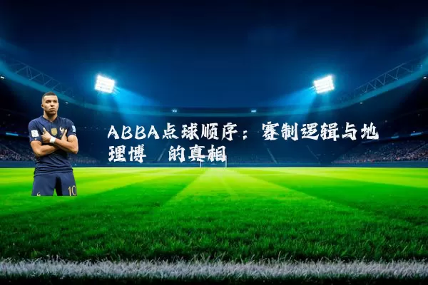 ABBA点球顺序:赛制逻辑与地理博弈的真相