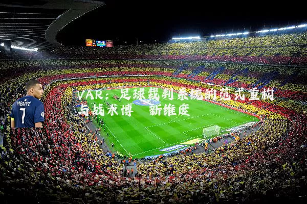 VAR:足球裁判系统的范式重构与战术博弈新维度