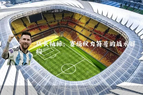队长袖标:赛场权力符号的战术解构