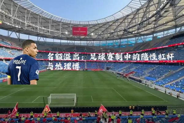 名额溢出:足球赛制中的隐性杠杆与地理博弈