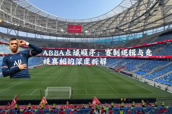 ABBA点球顺序:赛制逻辑与竞技真相的深度拆解