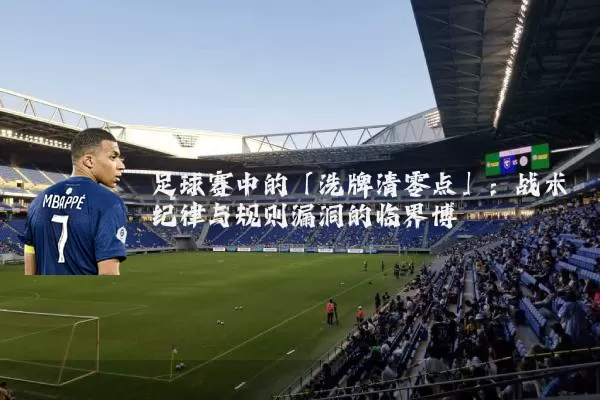 足球赛中的「洗牌清零点」:战术纪律与规则漏洞的临界博弈
