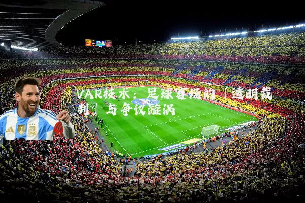 VAR技术:足球赛场的「透明裁判」与争议漩涡