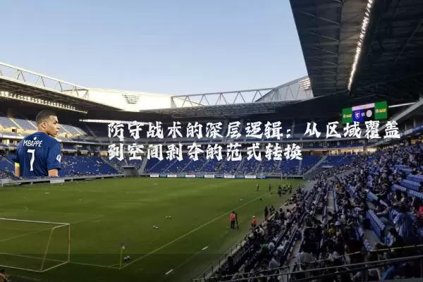 防守战术的深层逻辑:从区域覆盖到空间剥夺的范式转换