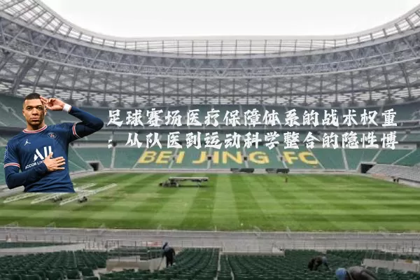 足球赛场医疗保障体系的战术权重:从队医到运动科学整合的隐性博弈