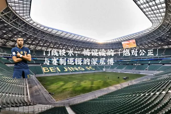 门线技术：被误读的「绝对公正」与赛制逻辑的深层博弈