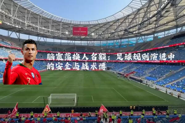 脑震荡换人名额:足球规则演进中的安全与战术博弈