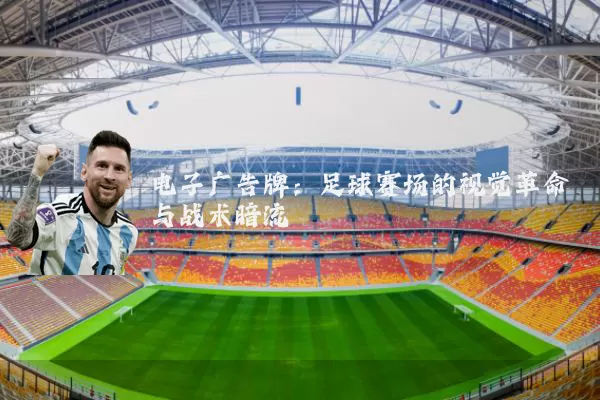 电子广告牌:足球赛场的视觉革命与战术暗流
